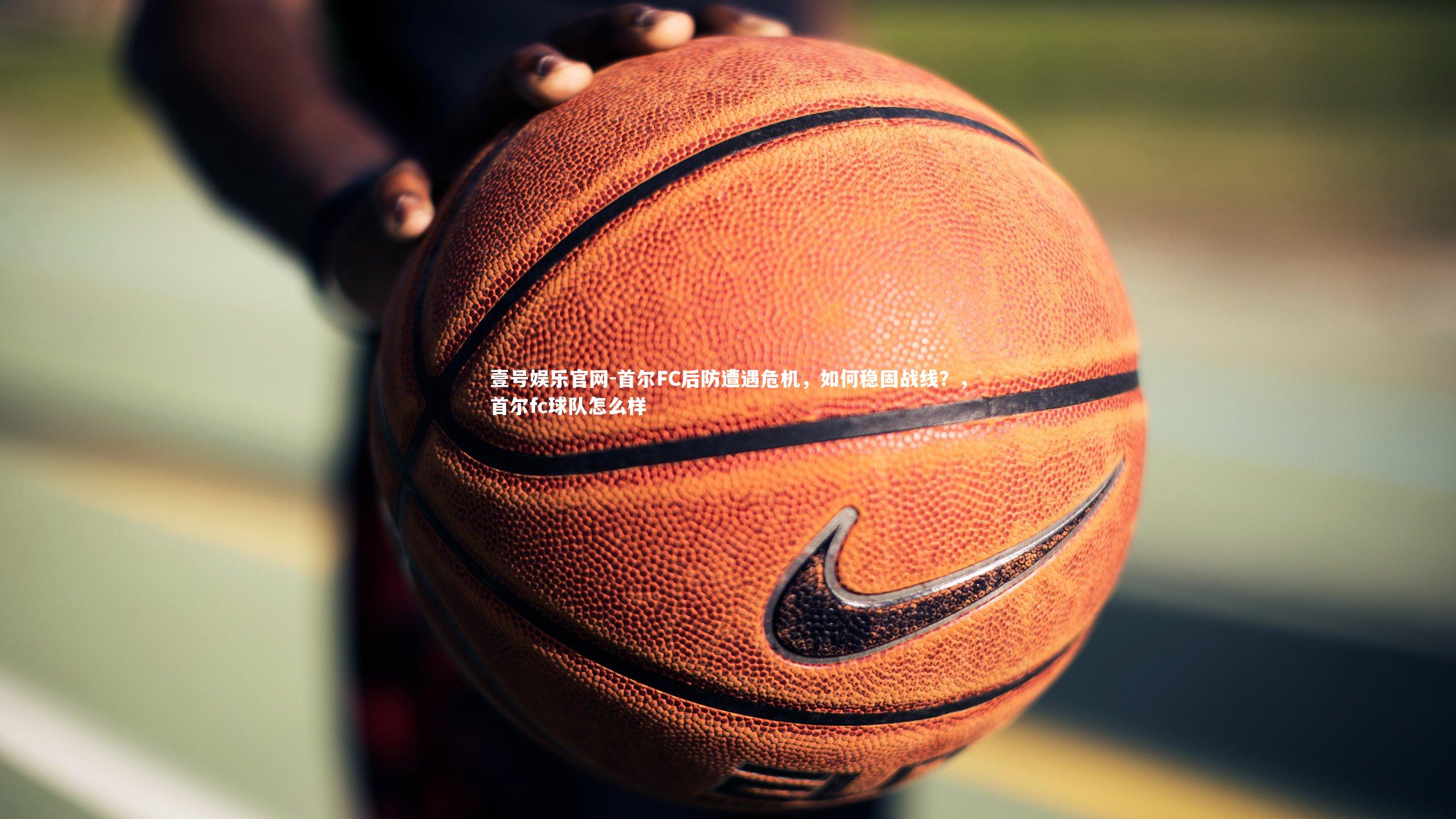 壹号娱乐官网-首尔FC后防遭遇危机，如何稳固战线？，首尔fc球队怎么样