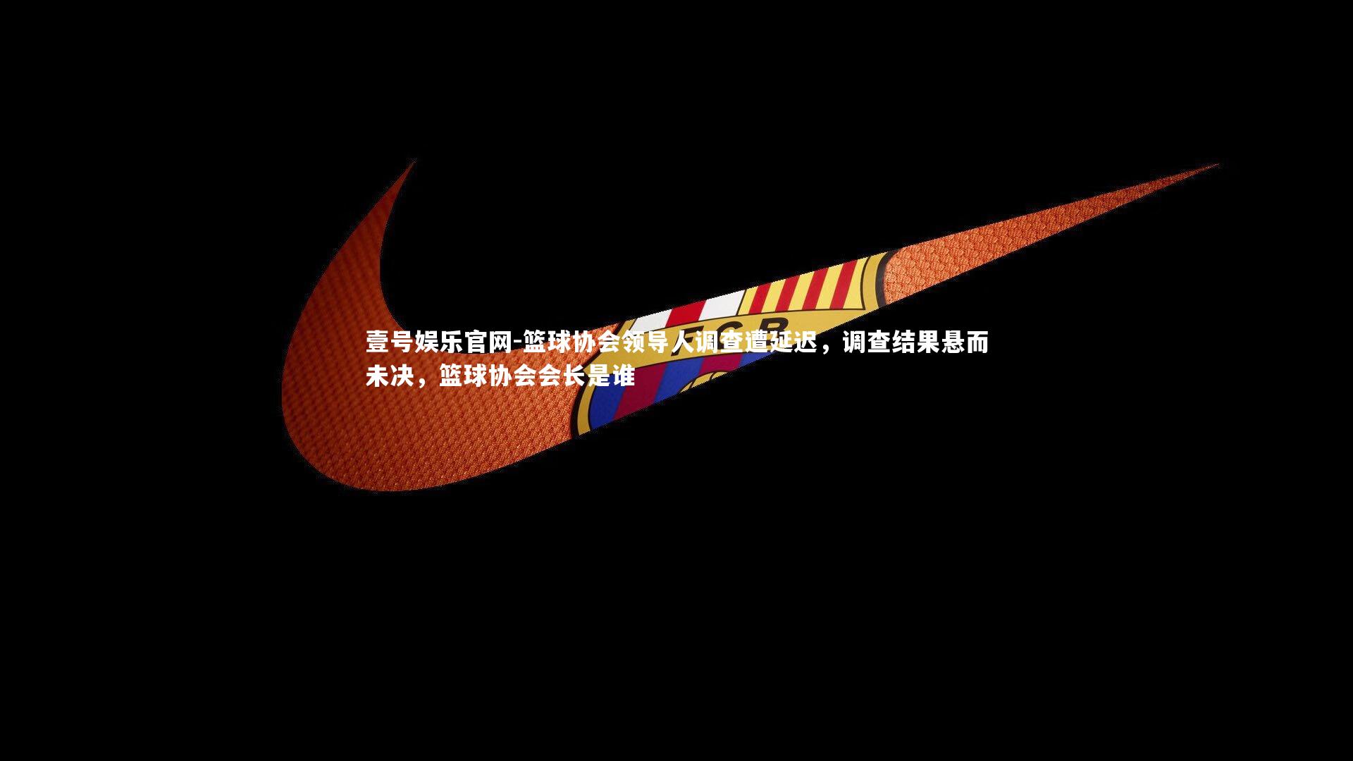 篮球协会领导人调查遭延迟，调查结果悬而未决，篮球协会会长是谁