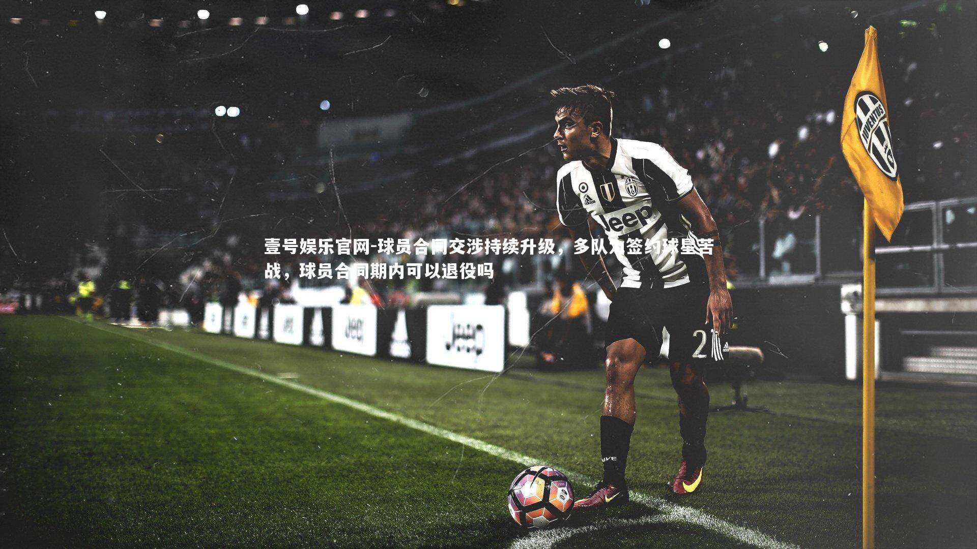球员合同交涉持续升级，多队为签约球星苦战，球员合同期内可以退役吗