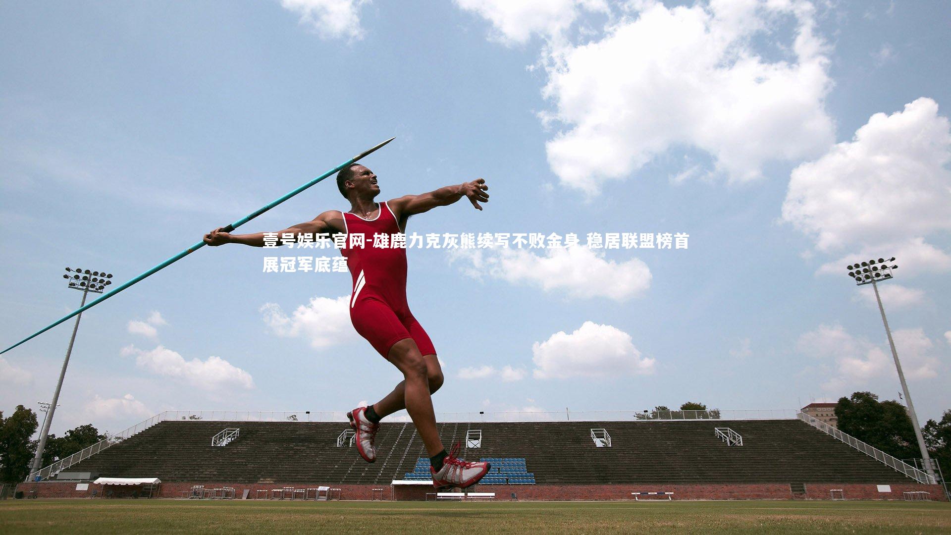 壹号娱乐官网-雄鹿力克灰熊续写不败金身 稳居联盟榜首展冠军底蕴