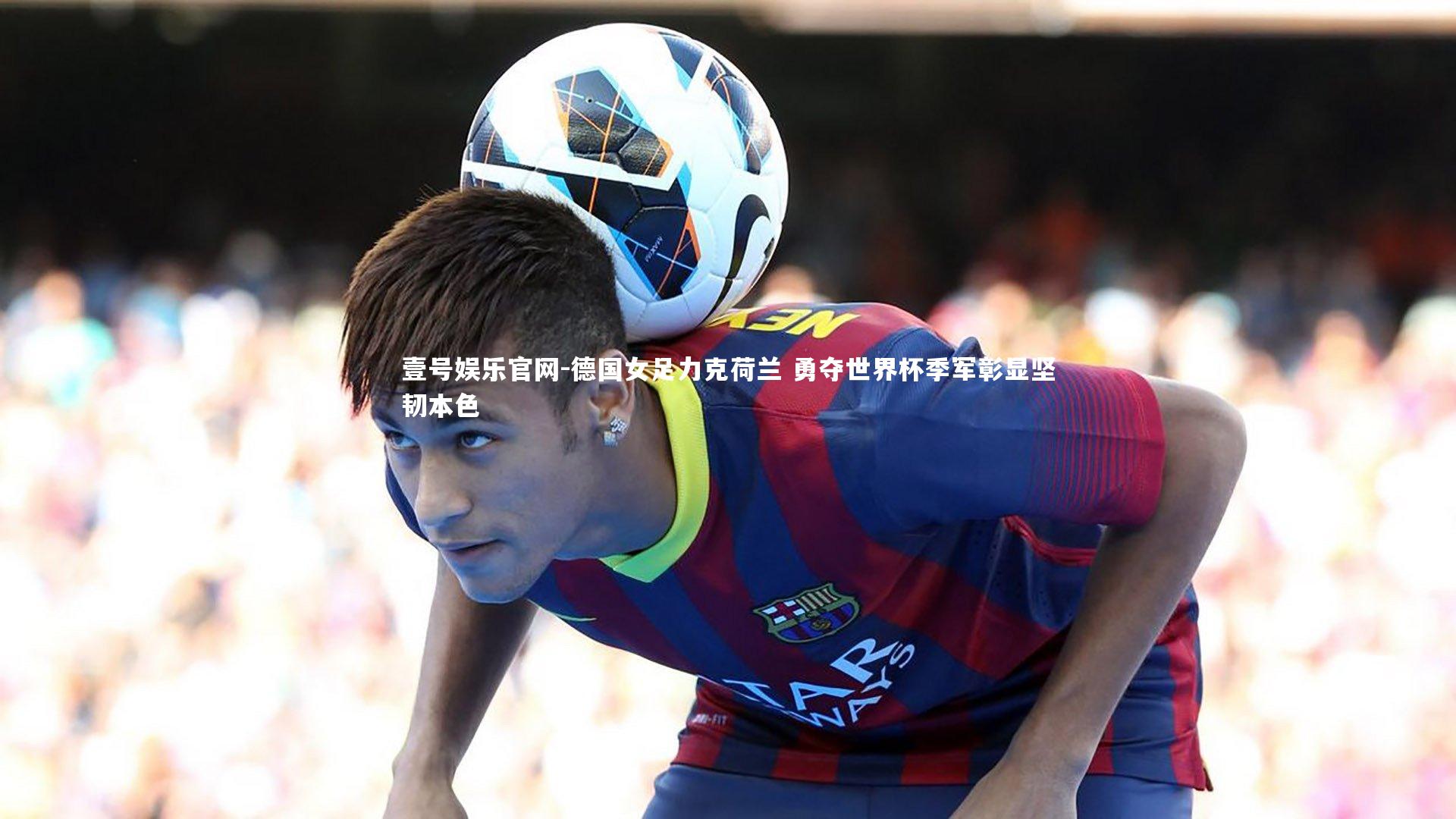 壹号娱乐官网-德国女足力克荷兰 勇夺世界杯季军彰显坚韧本色